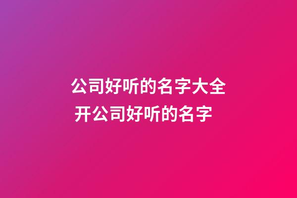 公司好听的名字大全 开公司好听的名字-第1张-公司起名-玄机派